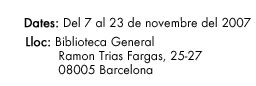 Dates: del 7 al 23 de novembre del 2007. Lloc: Biblioteca General, Ramon Trias Fargas, 25-27. 08005 Barcelona